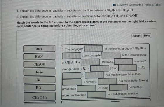 Review Constants Periodic Table 1. Explain the difference in reactivity in substitution reactions between CH3Br and CH OH 2.
