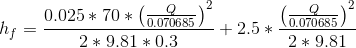 h_{f}=\frac{0.025*70*\left ( \frac{Q}{0.070685} \right )^{2}}{2*9.81*0.3}+2.5*\frac{\left ( \frac{Q}{0.070685} \right )^{2}}{2*9.81}