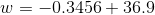 w=-0.3456+36.9