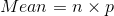 Mean=n\times p