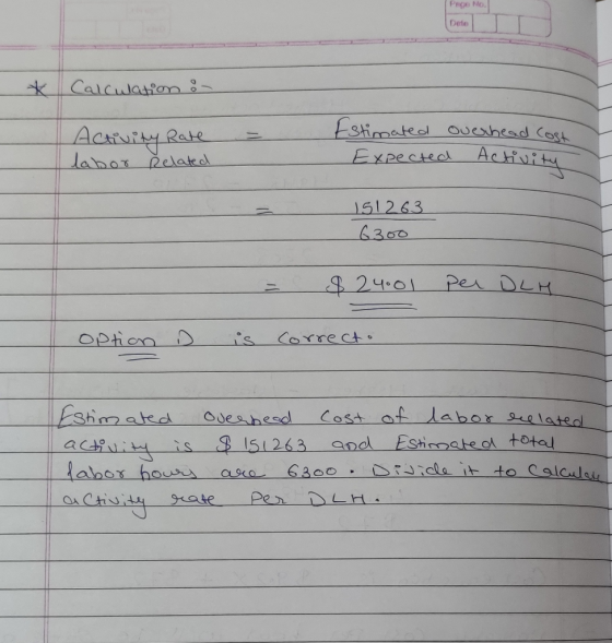 Pro NO. Dete Calculation : Activity Rate labor Related Estimated Expected overhead Cost Activity 151263 6300 $24.01 per DLH o