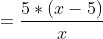 = \frac{5*(x-5)}{x}