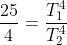 \frac{25}{4}=\frac{T_1^4}{T_2^4}