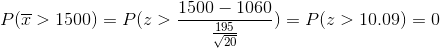 P(\overline{x}>1500)=P(z>\frac{1500-1060}{\frac{195}{\sqrt{20}}})=P(z>10.09)=0