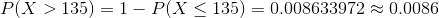 P(X > 135)-1-P(X < 135) 0.008633972 0.0086