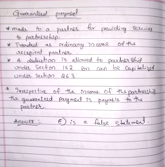 Guerranteed paymeal... * made to a partner for providing services - to partnership. * Treated as ordinary income of the recep