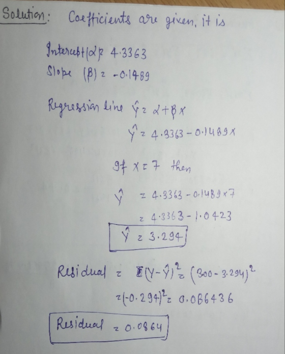 Solution: Coefficients are given, it is Intercett(212 4.3363 Slobe (B) 2 -0.1989 Regression line ŷ% 2+BX 92 4.3363 - 0.1489 x