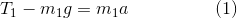 T_1 - m_1g = m_1a \hspace{2cm} (1)