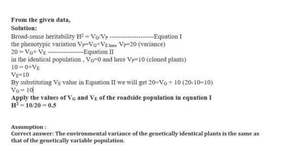 From the given data, Solution: Broad-sense heritability H2 = VG/Vp ------- the phenotypic variation Vp=VG+VE here Vp=20 (vari