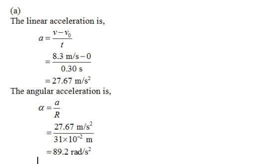 The linear acceleration is, V-Vo 8.3 m/s-0 0.30 s 27.67 m/s The angular acceleration is, 27.67 m/s2 31x10% m = 89.2 rad/s
