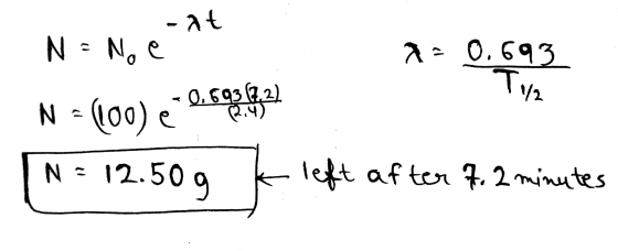 -at N = No e 2 = 0.693 112 0.693(72) N = (100) e - 0.99952 (,4) N = 12.50 g k left after 7. 2 minutes