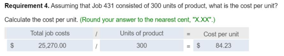 Requirement 4. Assuming that Job 431 consisted of 300 units of product, what is the cost per unit? Calculate the cost per uni
