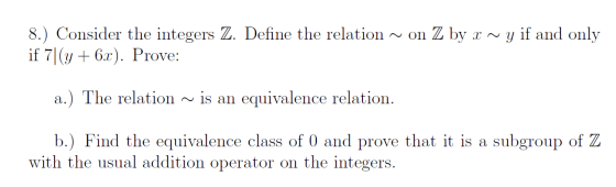 8.) Consider the integers Z. Define the relation ~ on Z by x ~ y if and only if 7)(y + 6x). Prove: a.) The relation is an equ
