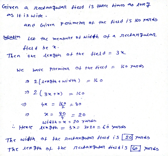 Given a rectangular field is three times as long as it is wide. and Given perimeter of the field is 160 yards Solution Let th