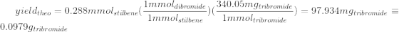 yield_{theo}=0.288mmol_{stilbene}(\frac{1mmol_{dibromide}}{1mmol_{stilbene}})(\frac{340.05mg_{tribromide}}{1mmol_{tribromide}})=97.934mg_{tribromide}\equiv 0.0979g_{tribromide}