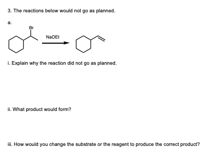 3. The reactions below would not go as planned. Br NaoEt i. Explain why the reaction did not go as planned. ii. What product