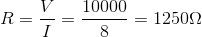 R=\frac{V}{I}=\frac{10000}{8}=1250 \Omega