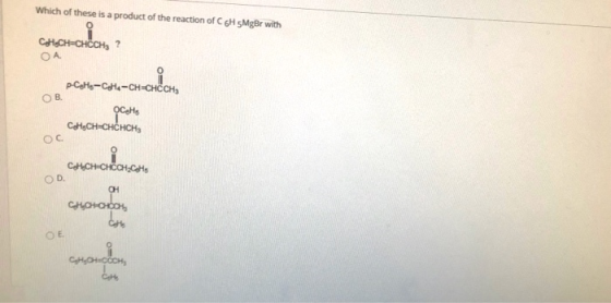 Which of these is a product of the reaction of C H 5MgBr with CH.CH-CHECH, ? ОА p CoHo-Cola -CH=CHCCH ОВ. OC.HS CoH.CH=CHCHCH