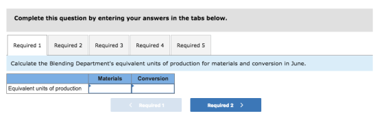 Complete this question by entering your answers in the tabs below. Required1Required 2Required 3 Required 4Required 5 Calculate the Blending Departments equivalent units of production for materials and conversion in June Materials Conversion Equivalent units of production Required1 Required 2>