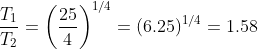 \frac{T_1}{T_2}=\left(\frac{25}{4} \right )^{1/4}=(6.25)^{1/4}=1.58