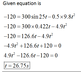 Given equation is -120-300 sin 25-0.5 × 9.8ť -120 = 300 × 0.422-4.9t- -120 = 126.6-4.9ŕ 4.9r-126.6-120 = 0 t 26.75s