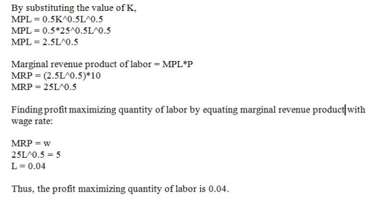 By substituting the value of K, MPL = 0.5K^0.5L^0.5 MPL = 0.5*2540.5L^0.5 MPL = 2.5L0.5 Marginal revenue product of labor = M