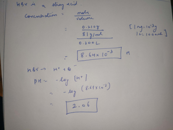 HBr is a strong acid Concentration - mols Volume Ic=looom J 0. 2log 81 g/mol 0.300L 8.64*10-3 HBr - PH H & Bo - -log [tet , -