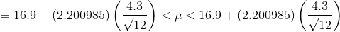 =16.9-(2.200985)\left ( \frac{4.3}{\sqrt{12}} \right )<\mu<16.9+(2.200985)\left ( \frac{4.3}{\sqrt{12}} \right )