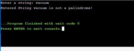 Enter a string: vacuum Entered String vacuum is not a palindrome! ... Program finished with exit code 0 Press ENTER to exit c