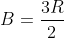 B=\frac{3R}{2}
