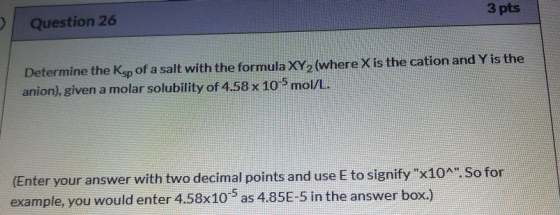 3 pts Question 26 Determine the Ksp of a salt with the formula XY 2 (where X is the cation and Y is the anion), given a molar