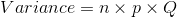 Variance=n\times p\times Q