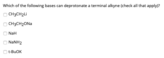 Which of the following bases can deprotonate a terminal alkyne (check all that apply)? CH3CH2Li CH3CH2ON NaH NaNH2 t-BuOK