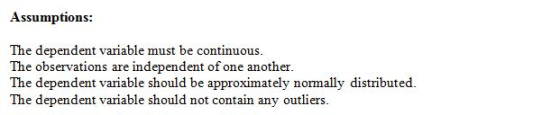 Assumptions: The dependent variable must be continuous. The observations are independent of one another. The dependent variab