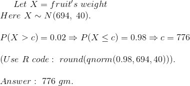 Let~X=fruit's~weight\\ Here~X\sim N(694,~40).\\\\ P(X>c)=0.02\Rightarrow P(X\leq c)=0.98\Rightarrow c=776\\\\ (Use~R~code:~round(qnorm(0.98,694,40))).\\\\ Answer:~776~gm.
