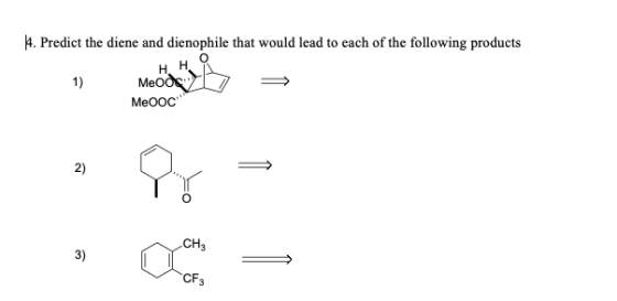 4. Predict the diene and dienophile that would lead to each of the following products н н Меодс 1) MeOOC 2) CH3 3) CF3