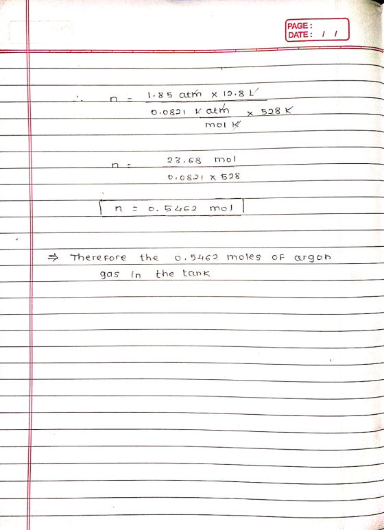 PAGE: DATE: 1 CC 1185 atm x 19.8 0.0821 kati x 528 K moi K 23,68 mol 00821 X 528 In=0.5462 mol | Therefore the 0.5462 moles o