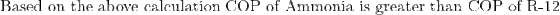 Based on the above calculation COP of Ammonia is greater than COP of R-12