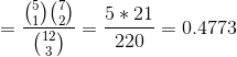 = \frac{\binom{5}{1}\binom{7}{2}}{\binom{12}{3}} = \frac{5*21}{220} = 0.4773