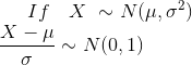 If \quad X~\sim N(\mu,\sigma^2) \newline \frac{X-\mu}{\sigma} \sim N(0,1)