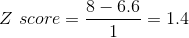 Z score = 8 – 6.6 -= 1.4