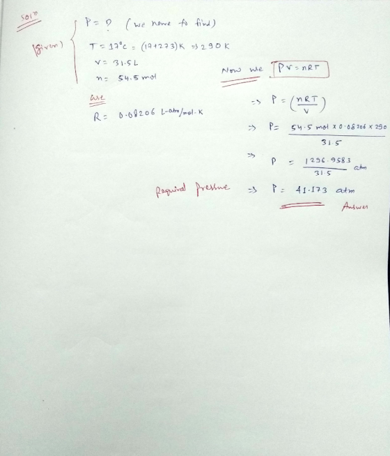 given) P=D (we have to find) T=17°C = (19+273) K =5290k ~= 31.5L n = 54.5 mol - Now we Pr=nRT We P= (MRT) R = 0.08206 L-atm/m