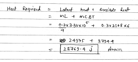 . Heat Required = = sensible heat Latent heat & mL & Meat 0:3x333 X10 + 0.3x2108 x6. 9 24975 f3794.4 28769.4 j Answer
