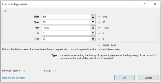 Function Arguments FV Rate 8% Nper 50 Pmt -1080 Pro Type o 1 1 1 = 0.08 = 50 = -1080 = 619671.7689 Returns the future value o