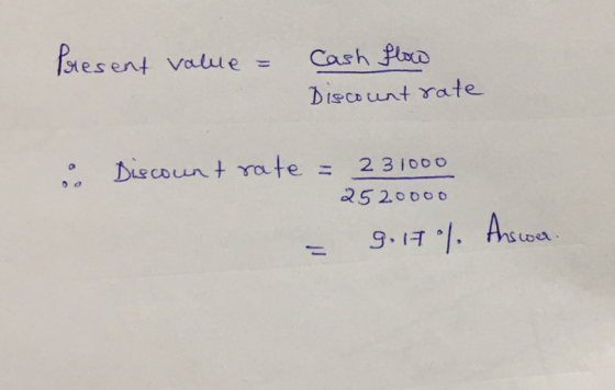 Present value = Cash flow Discount rate Discount rate = 231000 2520000 = g.17% Answer
