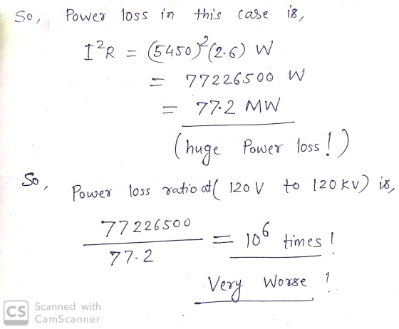 So, Power loss in this case is, IPR = (54503(2.6) W = 77226500 W = 77.2 MW (huge Power loss!) Power loss ratio at( 120 V to 1