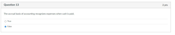 Question 13 2 pts The accrual basis of accounting recognizes expenses when cash is paid. O True O False