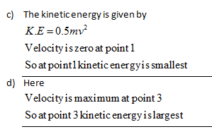 c) The kineticenergy is given by KE-0.5mv Velocity iszero at point 1 Soatpointlkinetic energyissmallest d) Here Velocity is m