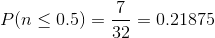 P(n\leq 0.5)=\frac{7}{32}=0.21875