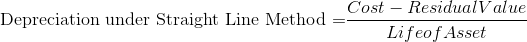 \textrm{Depreciation under Straight Line Method =}\frac{Cost - Residual Value}{Life of Asset}